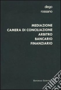 Mediazione camera di conciliazione arbitro bancario finanziario. Modelli alternativi di risoluzione delle controversie bancarie e finanziarie a confronto libro di Rossano Diego