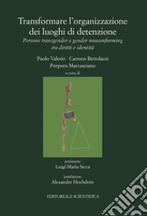 Transformare l'organizzazione dei luoghi di detenzione. Persone transgender e gender nonconforming tra diritti e identità libro di Valerio P. (cur.); Bertolazzi C. (cur.); Marcasciano P. (cur.)