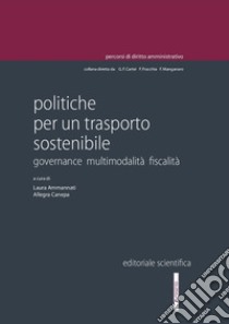 Politiche per un trasporto sostenibile. Governance multimodalità fiscalità libro di Ammannati L. (cur.); Canepa A. (cur.)