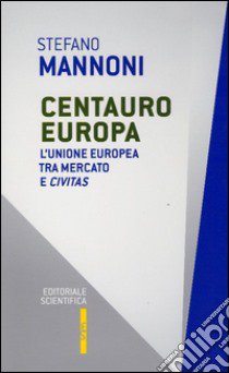 Centauro Europa. L'Unione Europea tra mercato e civitas libro di Mannoni Stefano