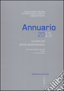 Annuario 2015. Le fonti del diritto amministrativo. Atti del convegno annuale (Padova 9-10 ottobre 2015) libro