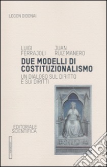 Due modelli di costituzionalismo. Un dialogo sul diritto e sui diritti libro di Ferrajoli Luigi; Ruiz Manero Juan