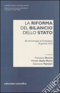 La riforma del bilancio dello Stato. Atti del Convegno di Campobasso (30 gennaio 2016) libro di Boccia F. (cur.); Della Morte M. (cur.); Palmieri G. (cur.)