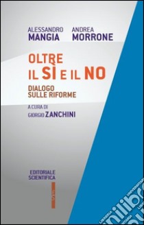 Oltre il sì e il no. Dialogo sulle riforme libro di Mangia Alessandro; Morrone Andrea; Zanchini G. (cur.)