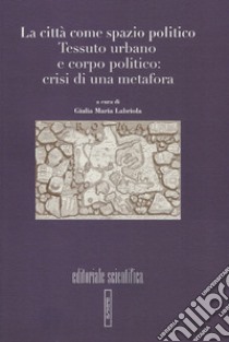 La città come spazio politico. Tessuto urbano e corpo politico: crisi di una metafora libro di Labriola G. M. (cur.)