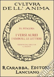 I versi aurei, i simboli, le lettere. Seguite da frammenti ed estratti di Porfirio, dell'Anonimo foziano, di Iamblico e di Ierocle relativi a Pitagora (rist. anast. Lanciano, 1913) libro di Pitagora