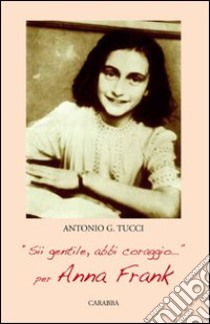 «Sii gentile, abbi coraggio». Per Anna Frank libro di Tucci Antonio