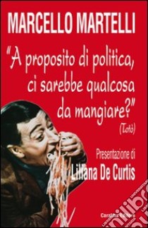 A proposito di politica, ci sarebbe qualcosa da mangiare? (Totò) libro di Martelli Marcello