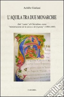 L'Aquila tra due monarchie. Dal «cunto» di Cherubini, ossia «ministrazione de la zecca e de lj granj» (1494-1495) libro di Giuliani Achille