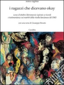 I ragazzi che dicevano okay. Scene d'ottobre liberamente ispirate a ricordi e testimonianze sui martiri della rivolta lancianese del 1943 libro di Rapino Remo