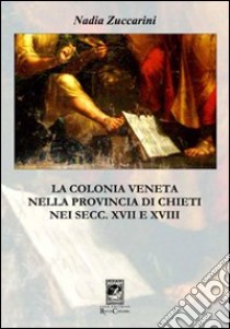 La colonia veneta nella provincia di Chieti nei secc. XVII e XVIII libro di Zuccarini Nadia