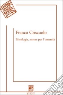 Psicologia, amore per l'umanità libro di Criscuolo Franco