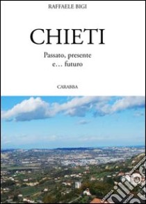 Chieti passato, presente e... futuro libro di Bigi Raffaele