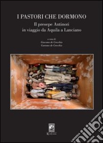 I pastori che dormono. Il presepe Antinori in viaggio da Aquila a Lanciano libro di De Crecchio G. (cur.)