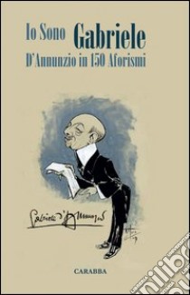 Io sono Gabriele. D'Annunzio in 150 aforismi libro di Cappello Angelo P.