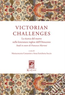 Victorian Challenges. La ricerca del nuovo nella letteratura inglese dell'Ottocento. Studi in onore di Francesco Marroni libro di Costantini M. (cur.); Soccio A. E. (cur.)