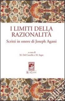 I limiti della razionalità. Scritti in onore di Joseph Agassi libro di Del Castello M. (cur.); Segre M. (cur.)