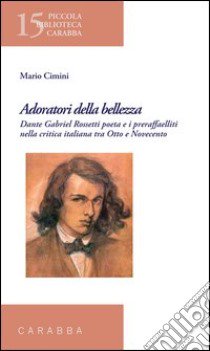 Adoratori della bellezza. Dante Gabriel Rossetti poeta e i preraffaelliti nella critica italiana tra Otto e Novecento libro di Cimini Mario