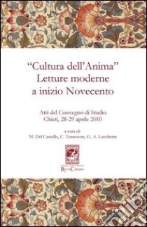 «Cultura dell'anima». Letture moderne a inizio Novecento. Atti del Convegno (Chieti, 28-29 aprile 2010) libro di Del Castello M. (cur.); Lucchetta G. (cur.); Tatasciore C. (cur.)