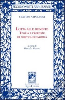 Lotta alle rendite. Teoria e proposte di politica economica libro di Napoleoni Claudio; Messori M. (cur.)