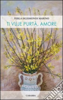 Ti vuje purtà, amore libro di Sigismondi Marino Perla