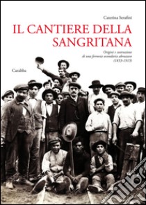 Il cantiere della Sangritana. Origini e Costruzione di una Ferrovia S econdaria Abruzzese (1853-1915) libro di Serafini Caterina