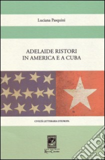 Adelaide Ristori in America e a Cuba libro di Pasquini Luciana