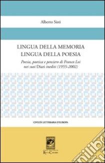 Lingua della memoria lingua della poesia. Poesia, poetica e pensiero di Franco Loi nei suoi diari inediti (1955-2002) libro di Sisti Alberto