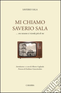 Mi chiamo Saverio Sala. ...Ora nessuno si ricorda più di me libro di Sala Saverio; Gagliardo A. (cur.)