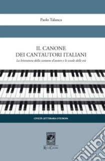 Il canone dei cantautori italiani. La letteratura della canzone d'autore e le scuole delle età libro di Talanca Paolo