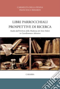 Libri parrocchiali e prospettive di ricerca. Studio dall'archivio della Madonna dei sette dolori in Castellammare adriatico libro di Della Penna Carmelita; Berardi Francesco