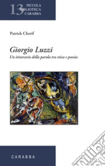 Giorgio Luzzi. Un itinerario della parola tra etica e poesia libro di Cherif Patrick