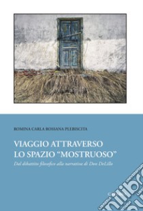 Viaggio attraverso lo spazio «mostruoso». Dal dibattito filosofico alla narrativa di Don DeLillo libro di Plebiscita Romina Carla Rossana