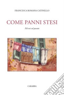 Come panni stesi. Fili tesi sul passato libro di Catinello Francesca Romana