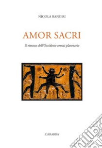 Amor sacri. Il rimosso dell'occidente ormai planetario libro di Ranieri Nicola