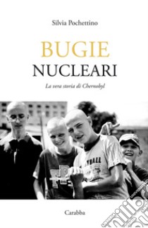 Bugie nucleari. La vera storia di Chernobyl libro di Pochettino Silvia