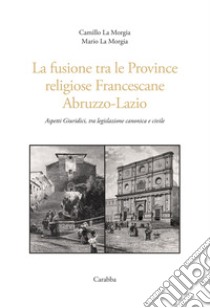 La fusione tra le province religiose francescane Abruzzo-Lazio. Aspetti giuridici, tra legislazione canonica e civile libro di La Morgia Camillo; La Morgia Mario