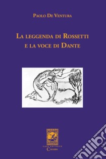 La leggenda di Rossetti e la voce di Dante libro di De Ventura Paolo