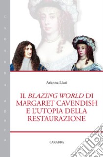 Il blazing world di Margaret Cavendish e l'utopia della restaurazione libro di Liuti Arianna