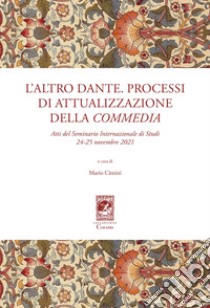 L'altro Dante. Processi di attualizzazione della Commedia. Atti del Seminario internazionale di studi (24-25 novembre 2021) libro di Cimini Mario