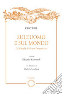 Sull'uomo e sul mondo. La filosofia di Pietro Pomponazzi libro di Weil Eric; Raimondi E. (cur.)