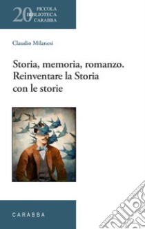 Storia, memoria, romanzo. Reinventare la Storia con le storie libro di Milanesi Claudio