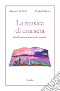 La musica di una sera. Libro d'istruzione, emozione, realtà e persuasione libro di Di Carlo Vincenzo; Di Nicola Mario