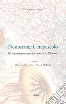 Nonostante il crepuscolo. Voci contemporanee della poesia in Piemonte libro di Bertolino R. (cur.); Duberti N. (cur.)