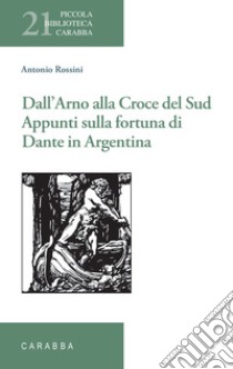 Dall'Arno alla Croce del Sud. Appunti sulla fortuna di Dante in Argentina libro di Rossini Antonio