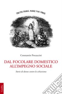 Dal focolare domestico all'impiego sociale. Storie di donne contro lo schiavismo libro di Procaccini Constantin