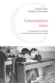 Conversazioni visive. Cine-Divagazioni ecosostenibili per una cultura di memoria e pace a scuola libro di L'Innocente Elisabetta; Giorgi Pamela