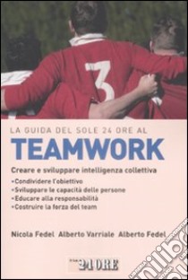 La Guida del Sole 24 Ore al teamworking. Creare e sviluppare intelligenza collettiva libro di Fedel Alberto; Fedel Nicola; Varriale Alberto