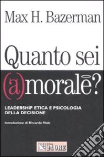 Quanto sei (a)morale? Leadership etica e psicologia della decisione libro di Bazerman Max H.