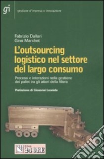 L'outsourcing logistico nel settore del largo consumo. Processi e interazioni nella gestione dei pallet tra gli attori della filiera libro di Dallari Fabrizio - Marchet Gino